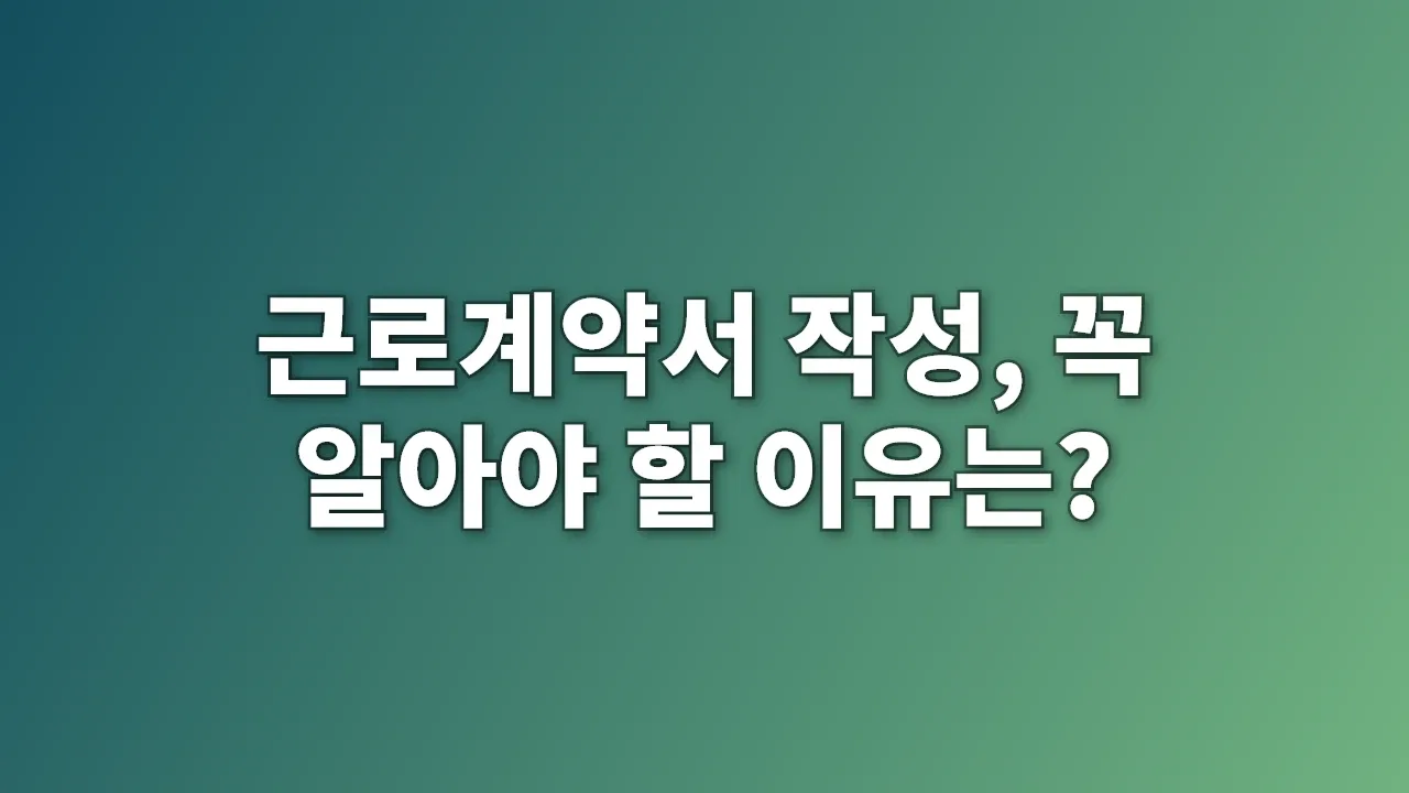 근로계약서 작성, 꼭 알아야 할 이유는?